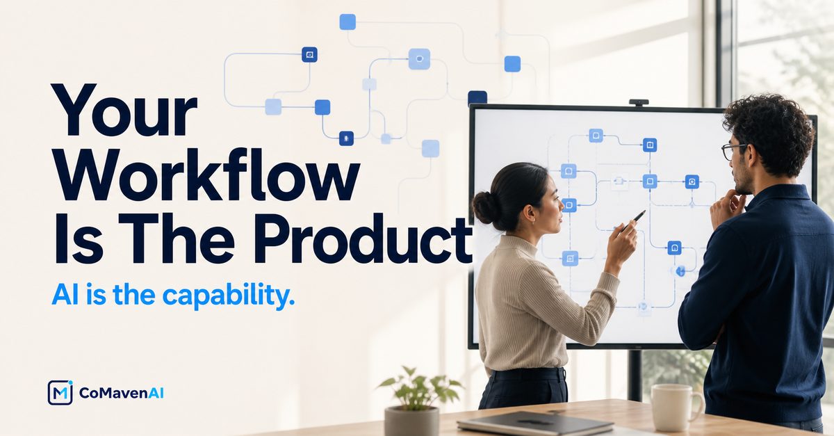 Your workflow is the product. AI is the capability - CoMavenAI